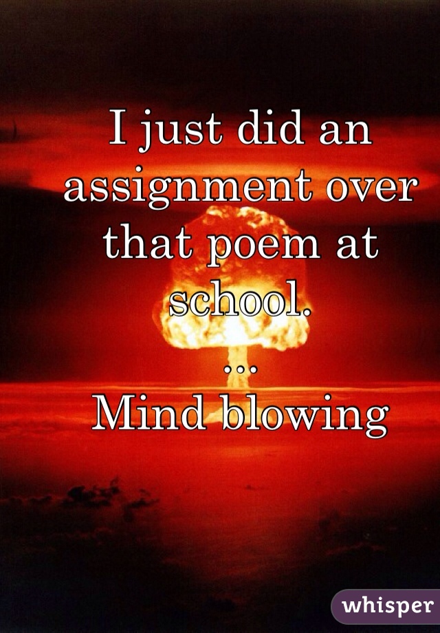 I just did an assignment over that poem at school. 
...
Mind blowing 