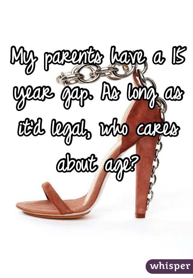 My parents have a 15 year gap. As long as it'd legal, who cares about age?