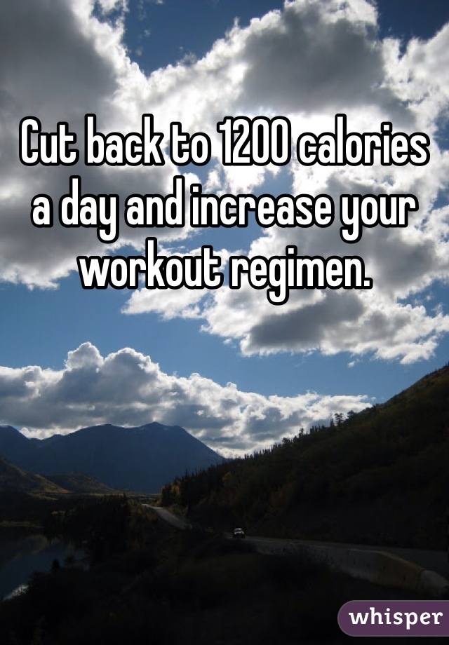 Cut back to 1200 calories a day and increase your workout regimen. 