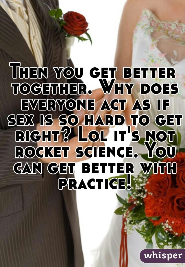 Then you get better together. Why does everyone act as if sex is so hard to get right? Lol it's not rocket science. You can get better with practice!