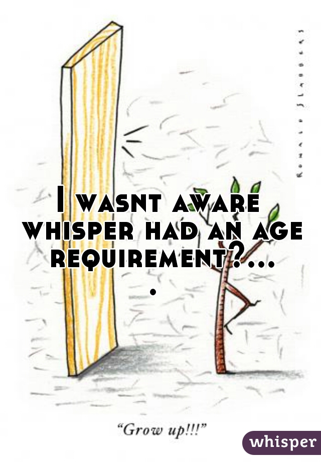 I wasnt aware whisper had an age requirement?.... 