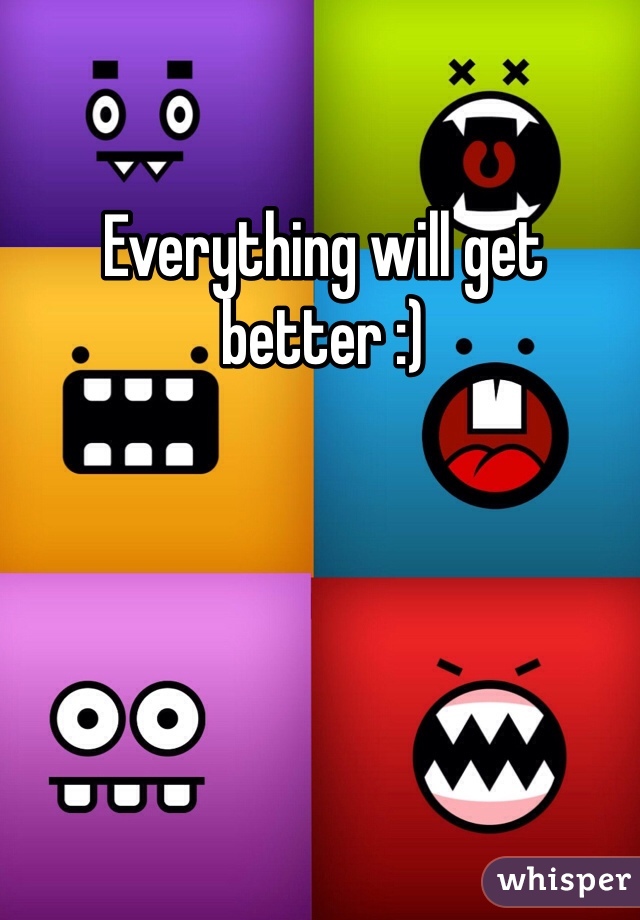Everything will get better :)