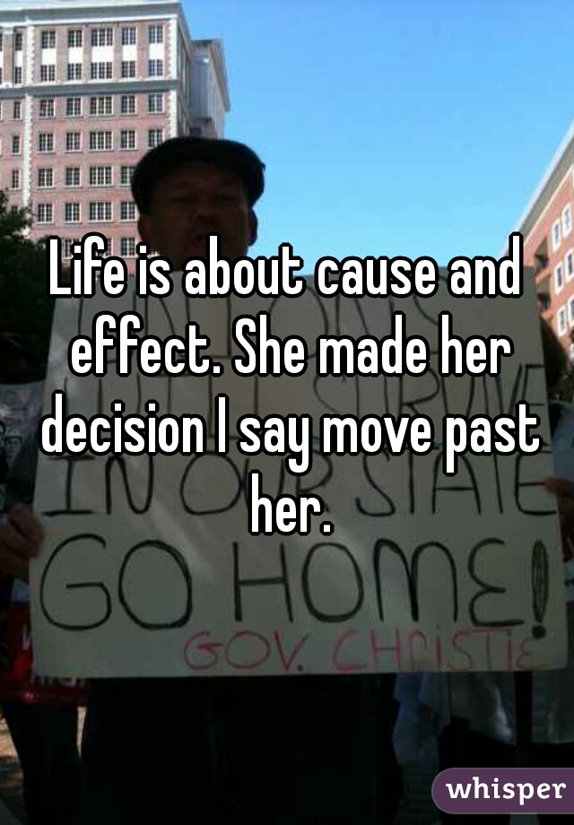 Life is about cause and effect. She made her decision I say move past her.