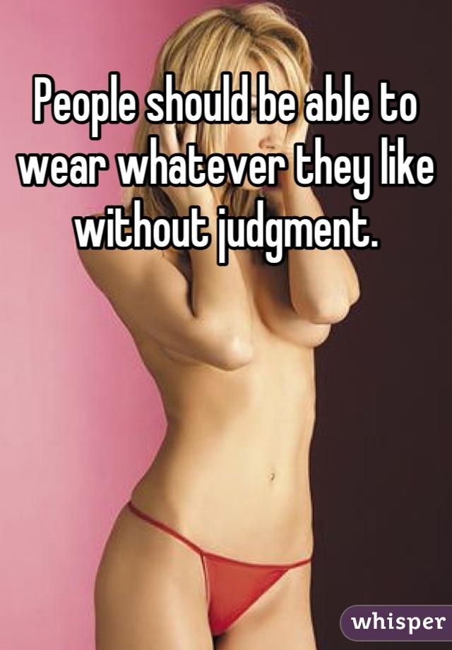 People should be able to wear whatever they like without judgment.