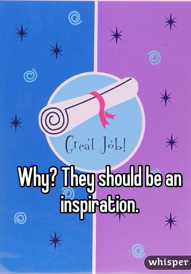 Why? They should be an inspiration. 