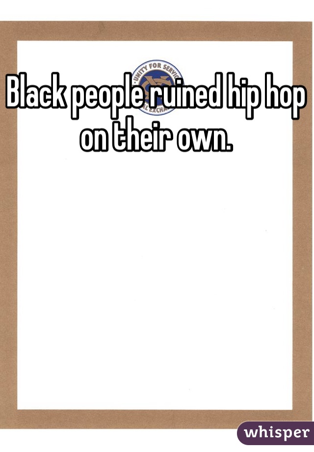 Black people ruined hip hop on their own.
