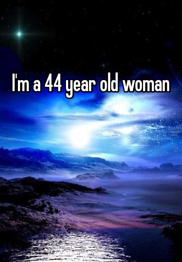 i-m-a-44-year-old-woman