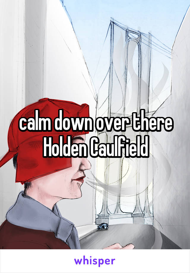 calm down over there Holden Caulfield