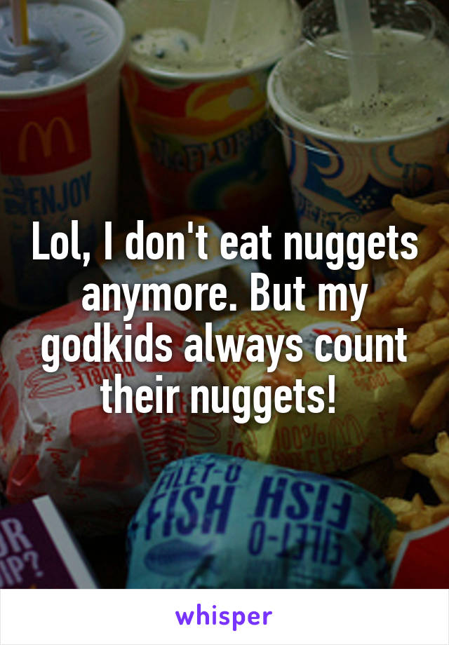 Lol, I don't eat nuggets anymore. But my godkids always count their nuggets! 