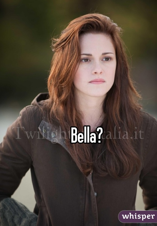 Bella?