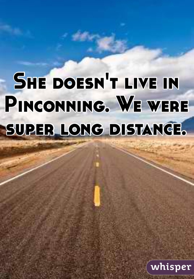 She doesn't live in Pinconning. We were super long distance. 