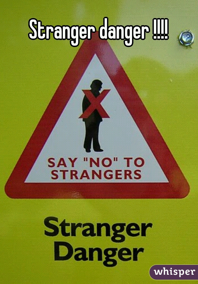 Stranger danger !!!! 
