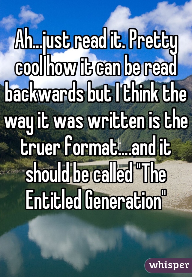 
Ah...just read it. Pretty cool how it can be read backwards but I think the way it was written is the truer format....and it should be called "The Entitled Generation"