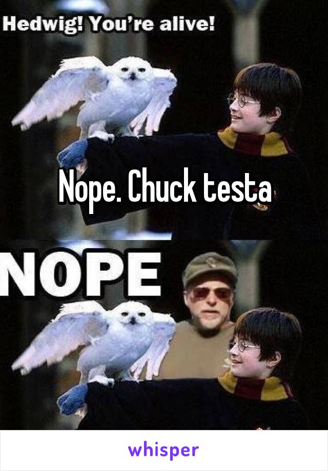 Nope. Chuck testa

