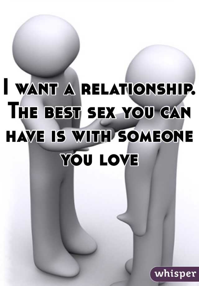 I want a relationship. The best sex you can have is with someone you love