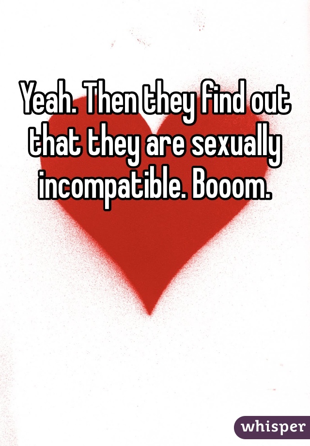 Yeah. Then they find out that they are sexually incompatible. Booom. 