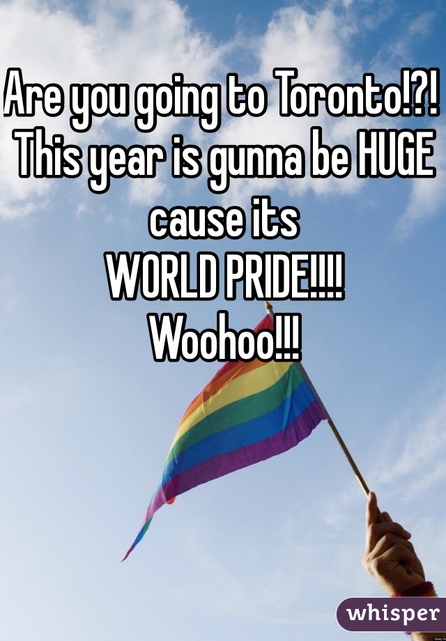 Are you going to Toronto!?! 
This year is gunna be HUGE cause its 
WORLD PRIDE!!!!
Woohoo!!!