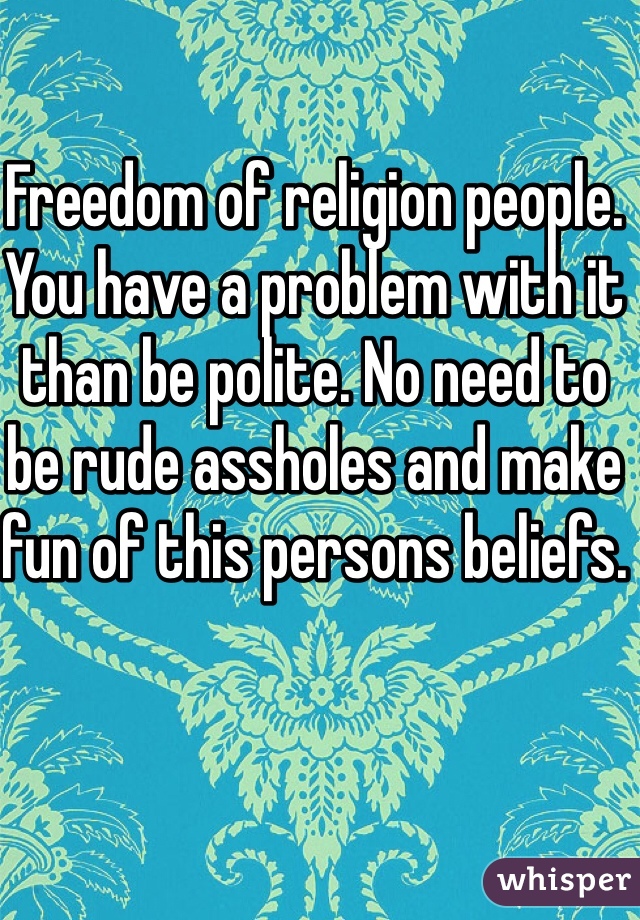 Freedom of religion people. You have a problem with it than be polite. No need to be rude assholes and make fun of this persons beliefs. 