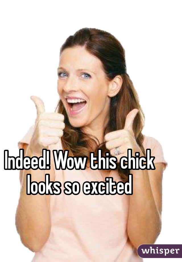 Indeed! Wow this chick looks so excited