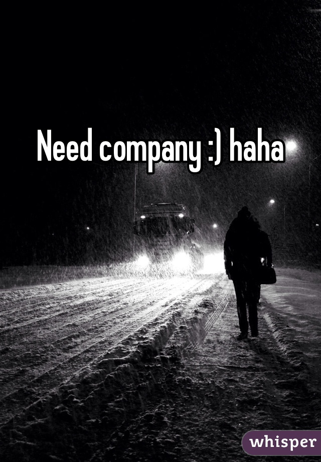Need company :) haha