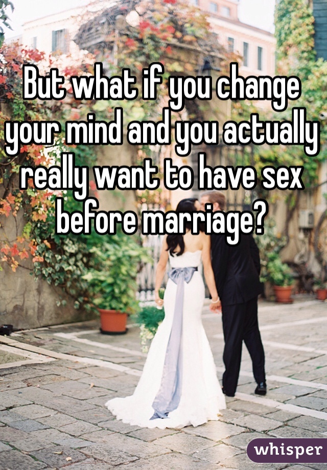But what if you change your mind and you actually really want to have sex before marriage?