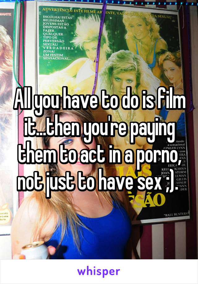 All you have to do is film it...then you're paying them to act in a porno, not just to have sex ;). 