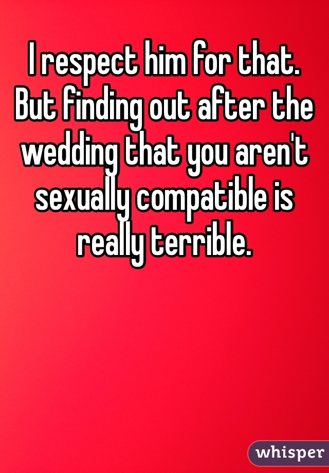 I respect him for that. But finding out after the wedding that you aren't sexually compatible is really terrible. 