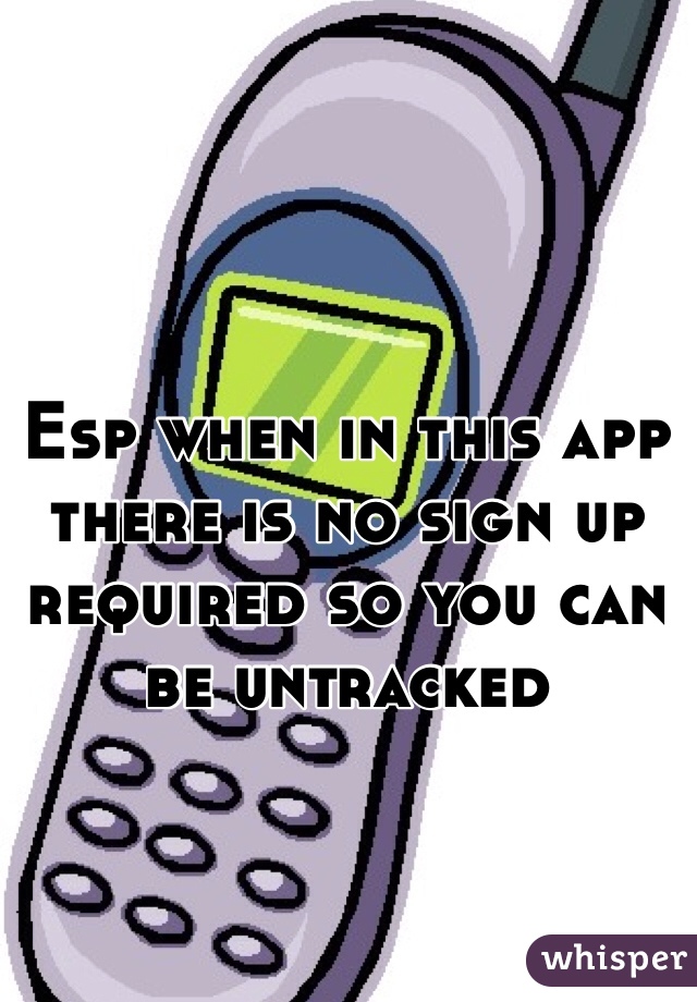 Esp when in this app there is no sign up required so you can be untracked 