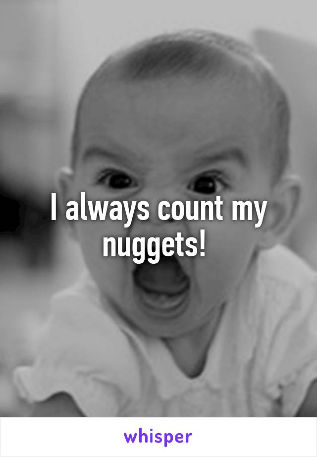 I always count my nuggets! 
