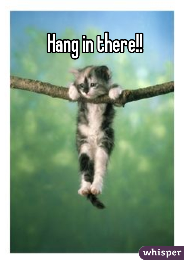 Hang in there!! 