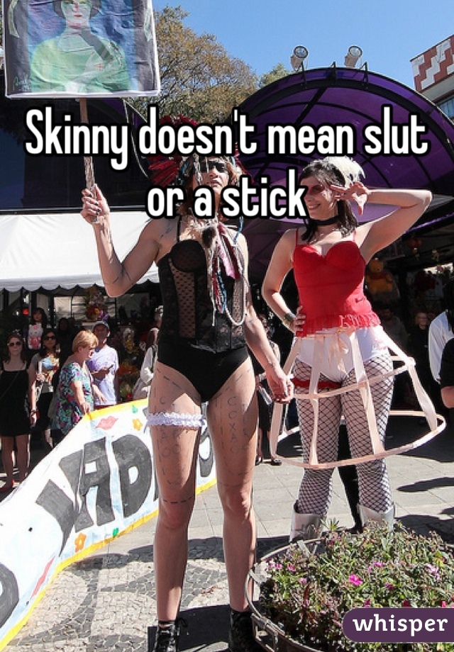 Skinny doesn't mean slut or a stick