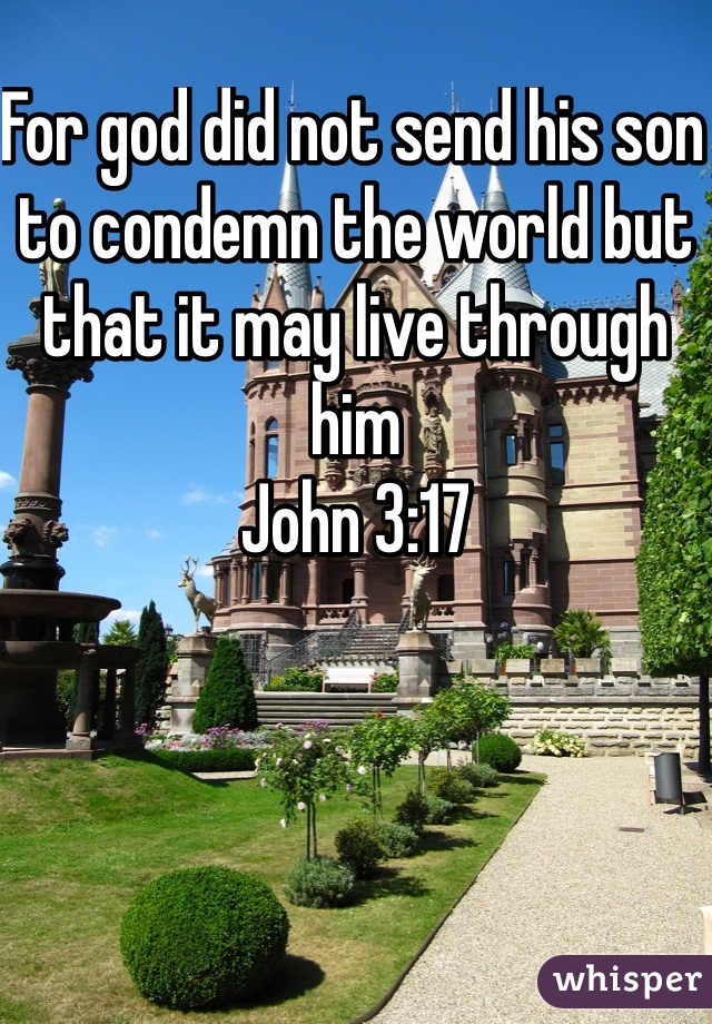 For god did not send his son to condemn the world but that it may live through him 
John 3:17
