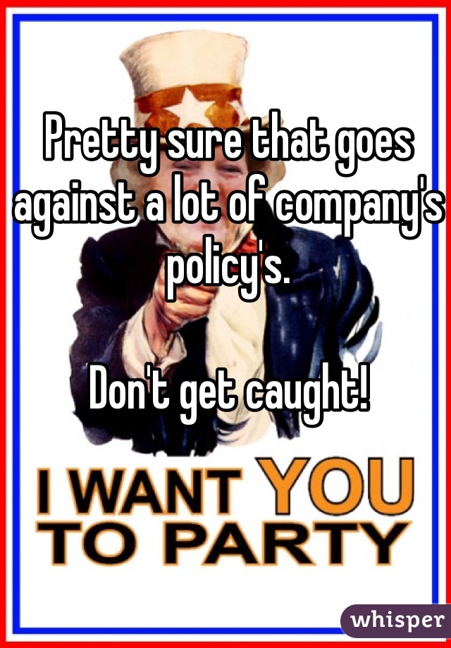 Pretty sure that goes against a lot of company's policy's.

Don't get caught!