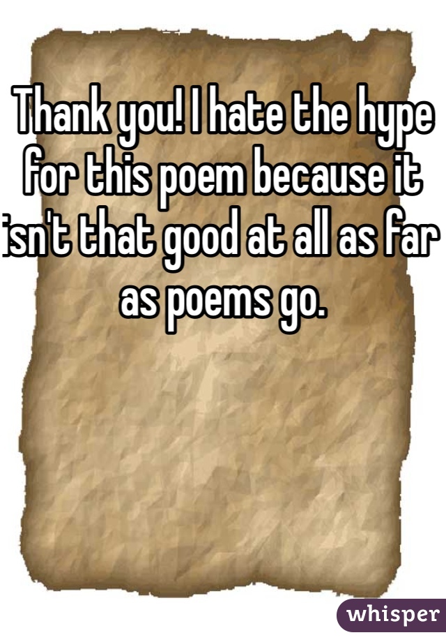 Thank you! I hate the hype for this poem because it isn't that good at all as far as poems go. 