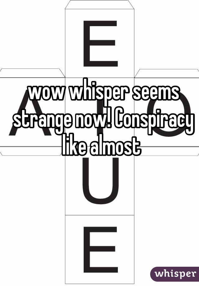 wow whisper seems strange now! Conspiracy like almost 