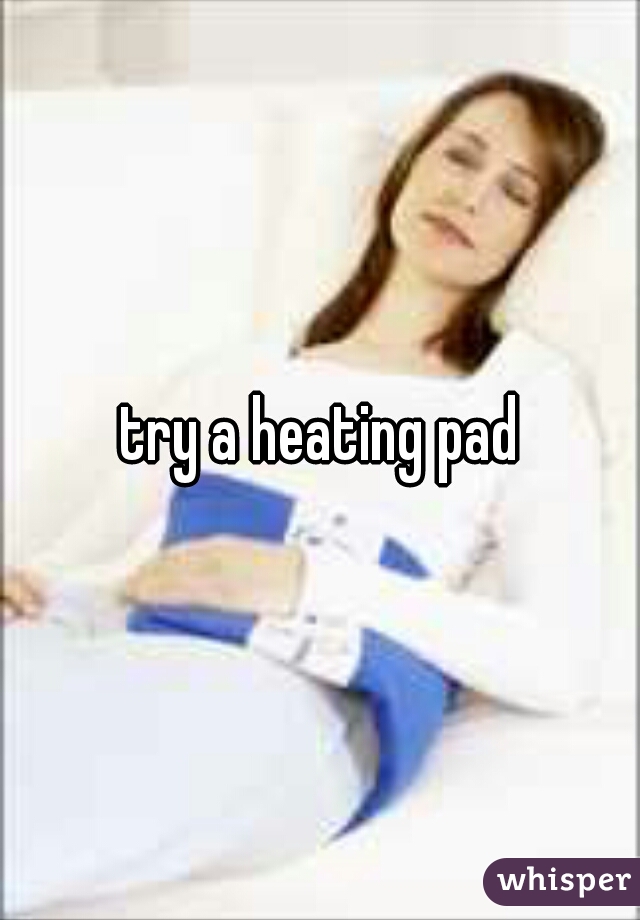 try a heating pad