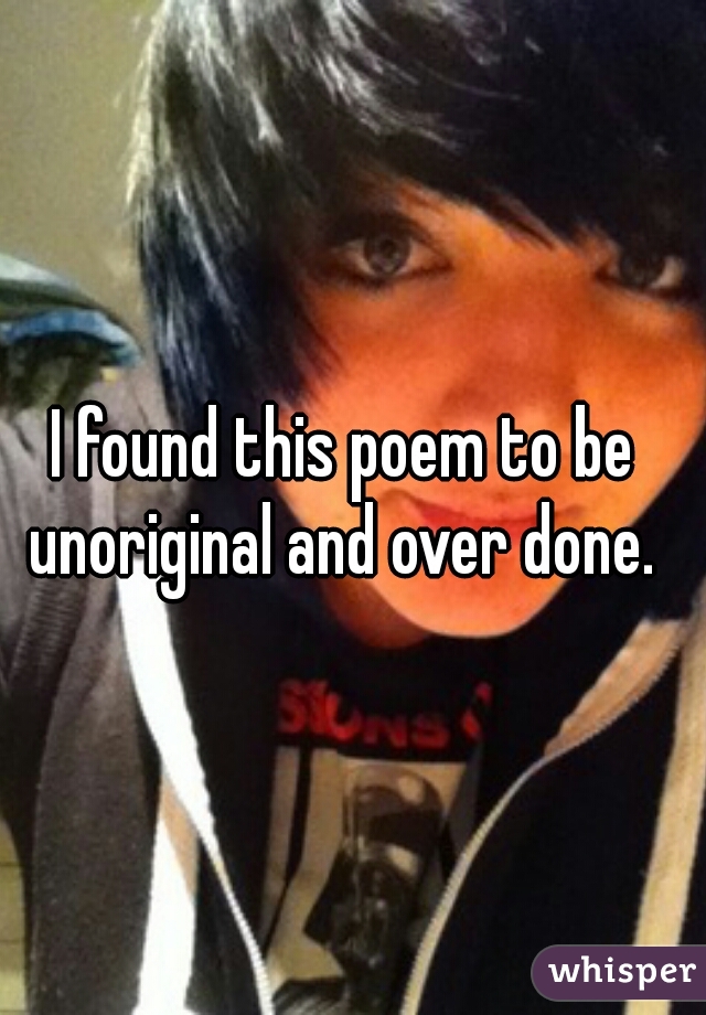 I found this poem to be unoriginal and over done. 