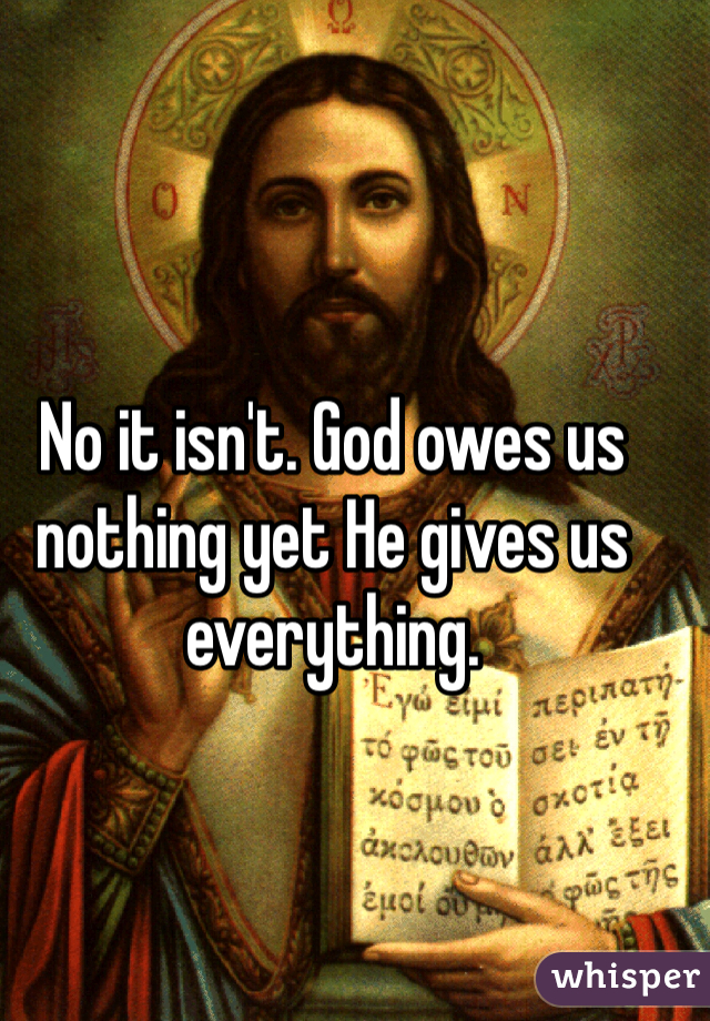 No it isn't. God owes us nothing yet He gives us everything. 