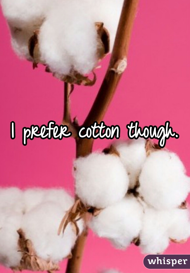 I prefer cotton though.