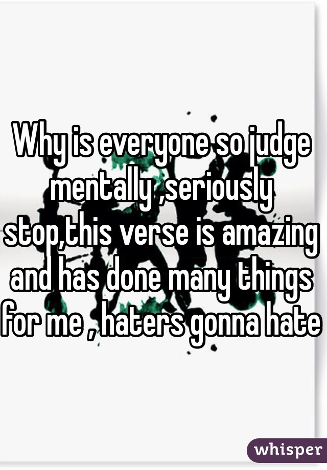 Why is everyone so judge mentally ,seriously stop,this verse is amazing and has done many things for me , haters gonna hate 