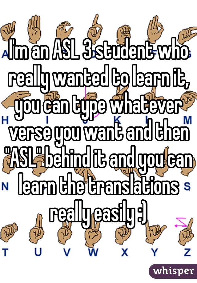 I'm an ASL 3 student who really wanted to learn it, you can type whatever verse you want and then "ASL" behind it and you can learn the translations really easily :)