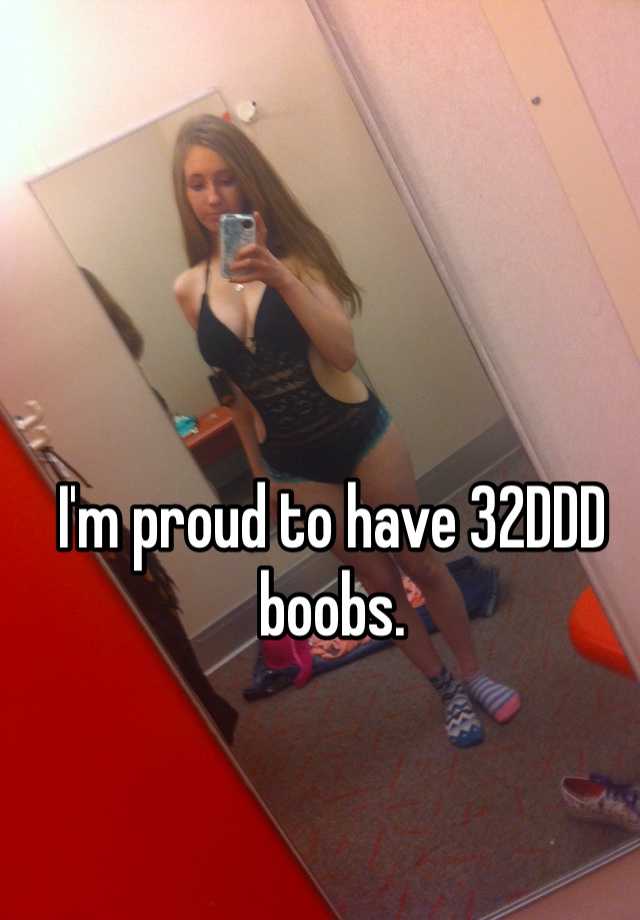 I'm proud to have 32DDD boobs.