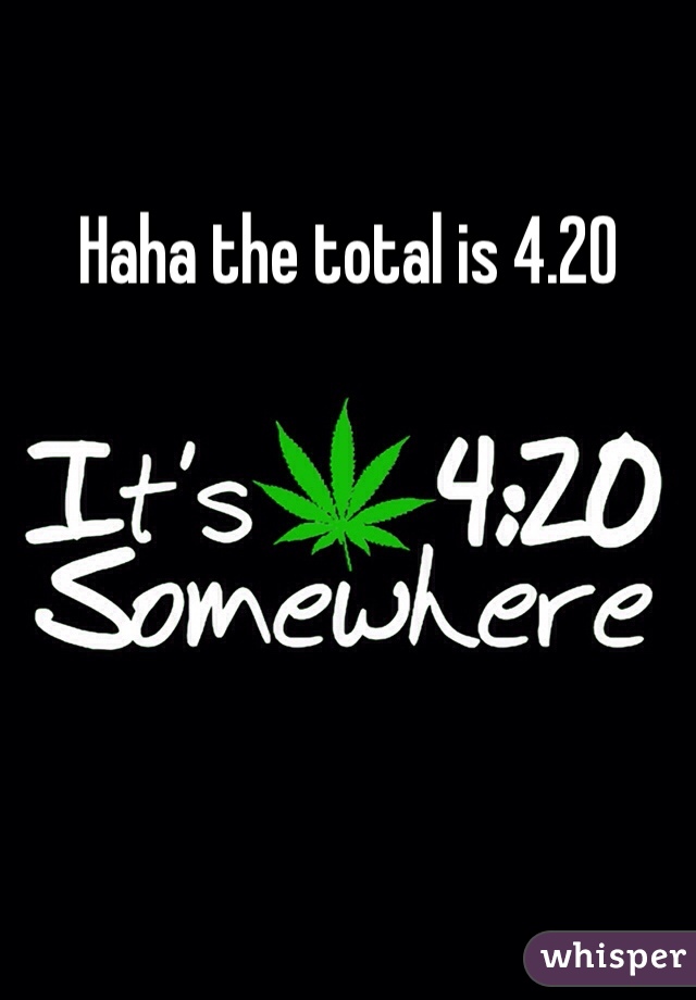 Haha the total is 4.20 