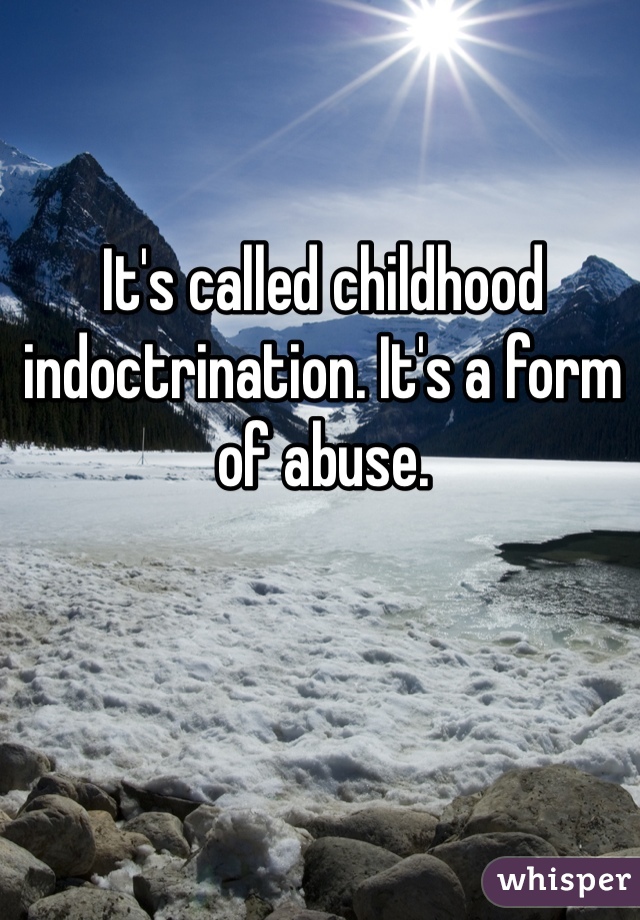 It's called childhood indoctrination. It's a form of abuse.