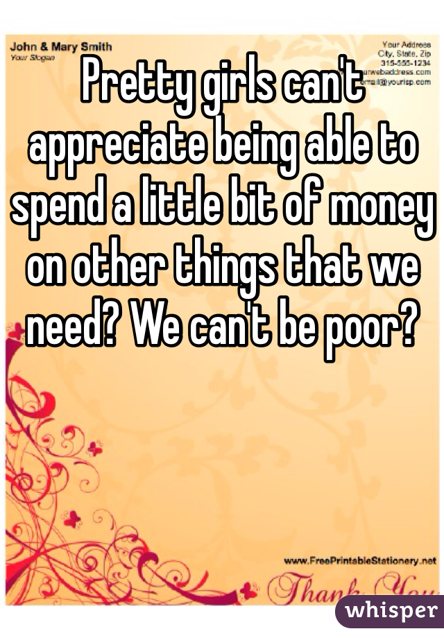 Pretty girls can't appreciate being able to spend a little bit of money on other things that we need? We can't be poor? 