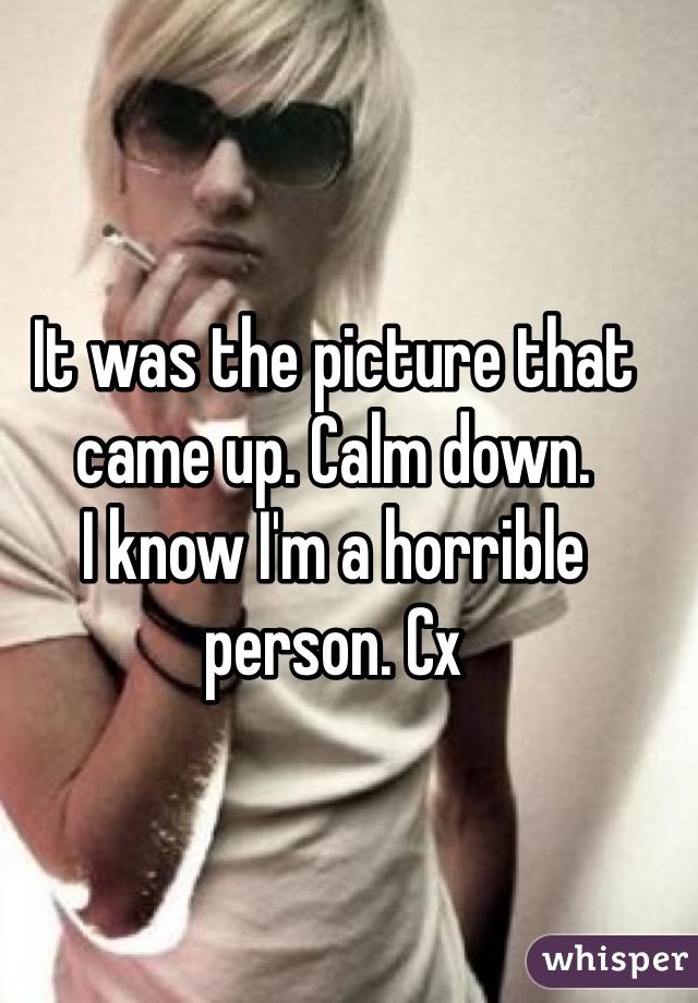 It was the picture that came up. Calm down. 
I know I'm a horrible person. Cx 