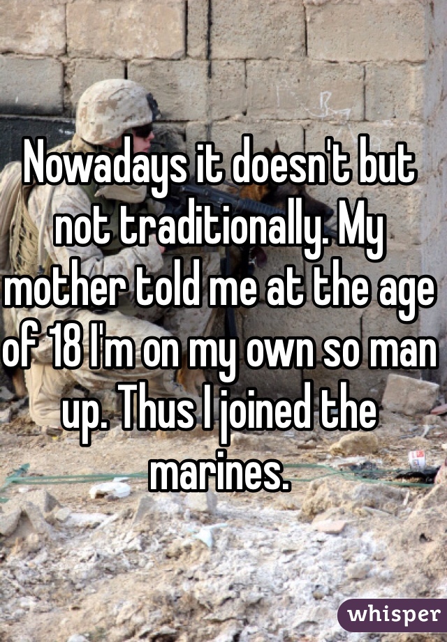 Nowadays it doesn't but not traditionally. My mother told me at the age of 18 I'm on my own so man up. Thus I joined the marines.