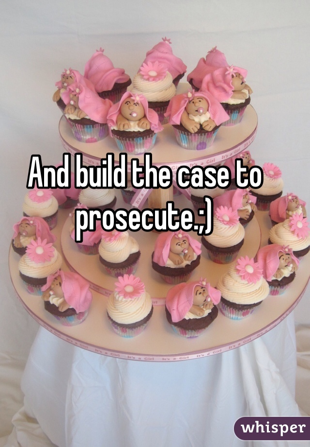 And build the case to prosecute.;) 