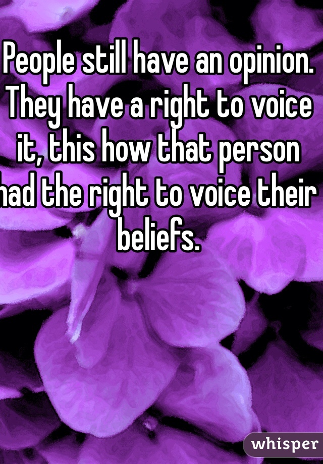 People still have an opinion. They have a right to voice it, this how that person had the right to voice their beliefs. 
