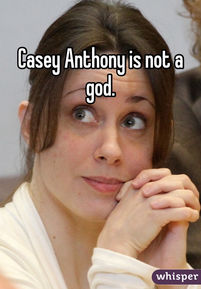 Casey Anthony is not a god.